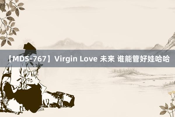【MDS-767】Virgin Love 未来 谁能管好娃哈哈
