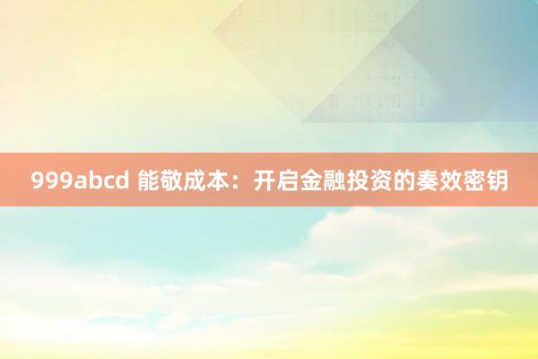 999abcd 能敬成本：开启金融投资的奏效密钥