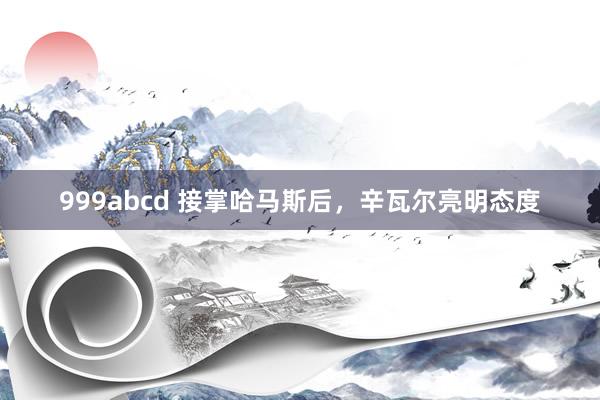 999abcd 接掌哈马斯后，辛瓦尔亮明态度