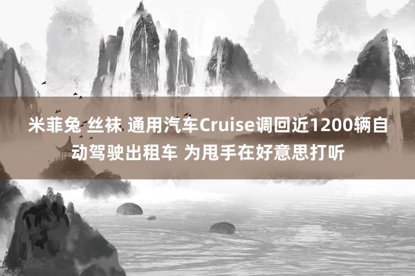 米菲兔 丝袜 通用汽车Cruise调回近1200辆自动驾驶出租车 为甩手在好意思打听