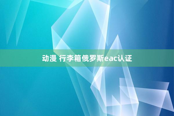 动漫 行李箱俄罗斯eac认证