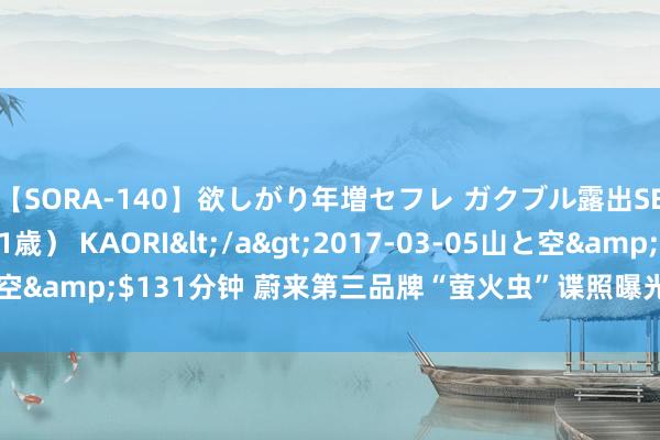 【SORA-140】欲しがり年増セフレ ガクブル露出SEX かおりサン（41歳） KAORI</a>2017-03-05山と空&$131分钟 蔚来第三品牌“萤火虫”谍照曝光 预测2025年发布