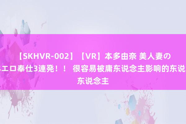 【SKHVR-002】【VR】本多由奈 美人妻の肉体エロ奉仕3連発！！ 很容易被庸东说念主影响的东说念主