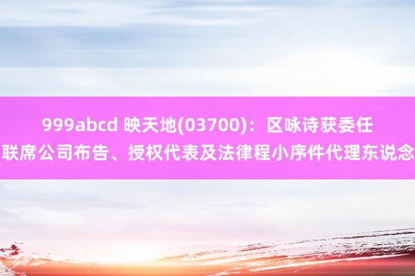999abcd 映天地(03700)：区咏诗获委任为联席公司布告、授权代表及法律程小序件代理东说念主