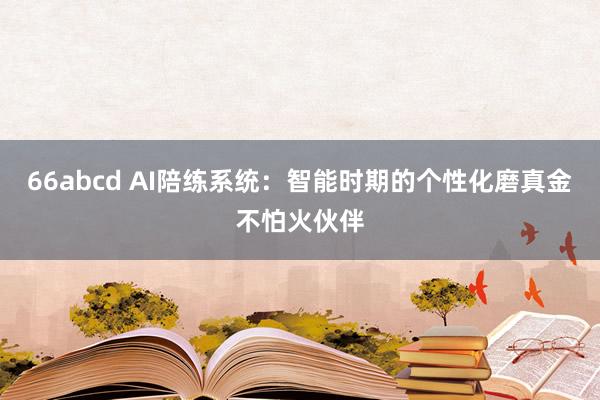 66abcd AI陪练系统：智能时期的个性化磨真金不怕火伙伴