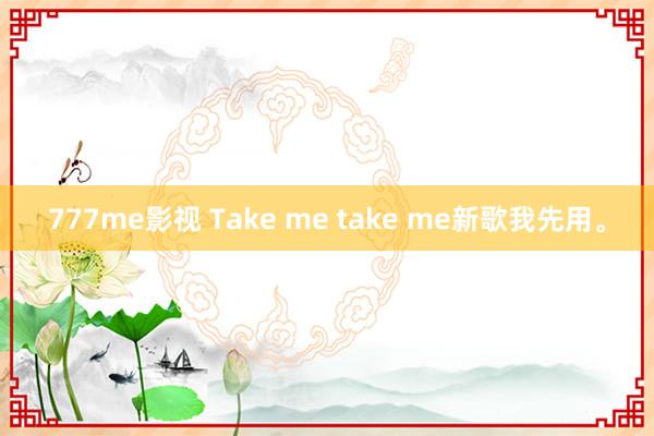 777me影视 Take me take me新歌我先用。
