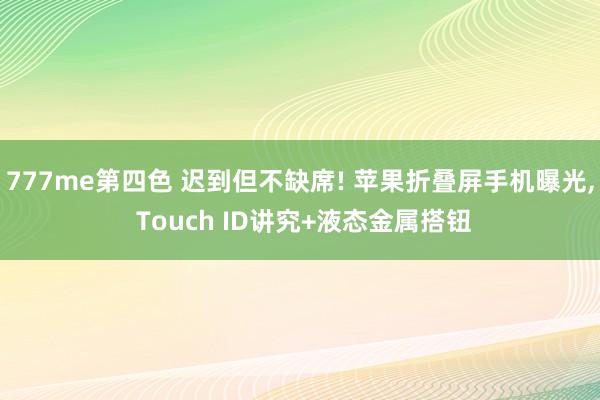 777me第四色 迟到但不缺席! 苹果折叠屏手机曝光, To