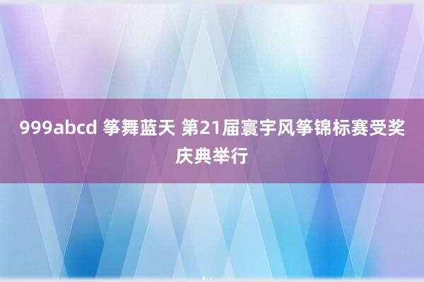 999abcd 筝舞蓝天 第21届寰宇风筝锦标赛受奖庆典举行