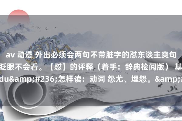 av 动漫 外出必须会两句不带脏字的怼东谈主爽句。眉毛下面挂