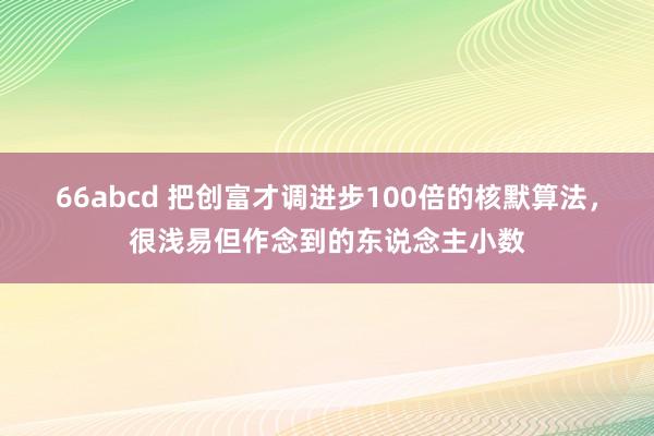66abcd 把创富才调进步100倍的核默算法，很浅易但作念