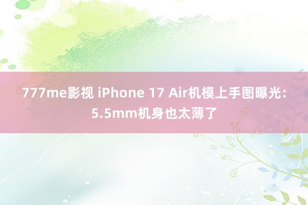 777me影视 iPhone 17 Air机模上手图曝光：5